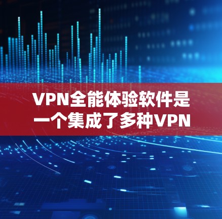 VPN全能体验软件是一个集成了多种VPN服务的综合工具，用户可以通过它进行多设备、多服务的无缝连接、管理，满足不同需求。以下是对该软件的全面介绍