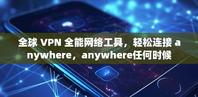 全球 VPN 全能网络工具，轻松连接 anywhere，anywhere任何时候