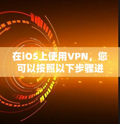 在iOS上使用VPN,您可以按照以下步骤进行
