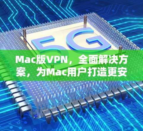 Mac版VPN，全面解决方案，为Mac用户打造更安全的通信工具