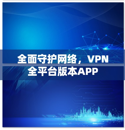 全面守护网络，VPN全平台版本APP