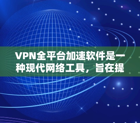 VPN全平台加速软件是一种现代网络工具，旨在提升用户在多个VPN服务器上的下载和访问速度。以下是对该类软件的详细分析和总结