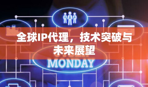 全球IP代理,技术突破与未来展望 全球IP代理,技术突破与未来展望