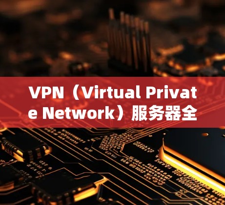VPN(Virtual Private Network)服务器全球IP资源丰富,涵盖了多种类型和配置,满足不同用户的需求。以下是关于VPN服务器全球IP资源的详细分析