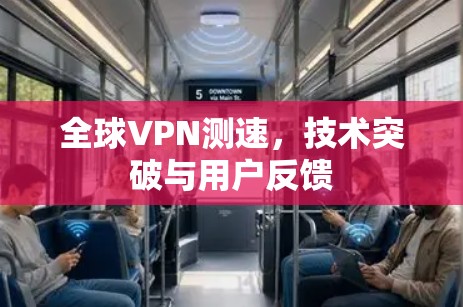 全球VPN测速,技术突破与用户反馈 全球VPN测速,技术突破与用户反馈
