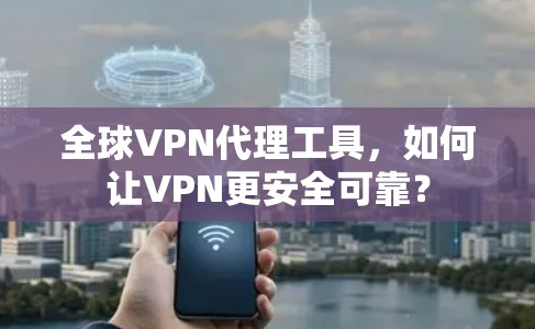 全球VPN代理工具，如何让VPN更安全可靠？