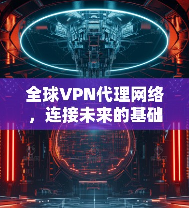 全球VPN代理网络,连接未来的基础设施