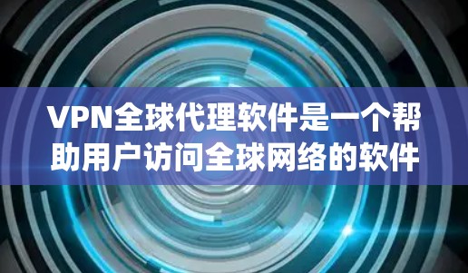 VPN全球代理软件是一个帮助用户访问全球网络的软件,通常通过代理服务器来提供服务。以下是几个 commonly used VPN global proxy software options: