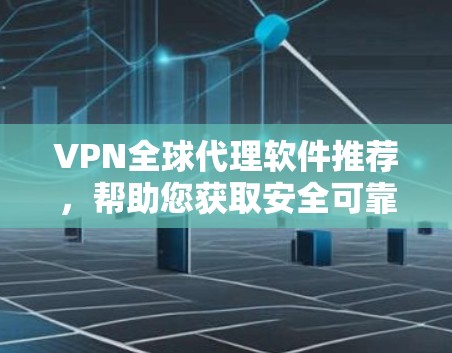 VPN全球代理软件推荐，帮助您获取安全可靠的VPN服务。以下是一些推荐的软件和工具，涵盖了经典、开源、安全和管理工具类的选项