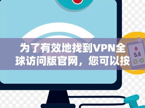 为了有效地找到VPN全球访问版官网,您可以按照以下步骤进行
