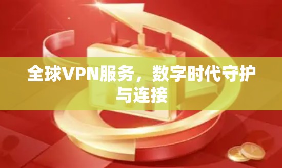 全球VPN服务，数字时代守护与连接