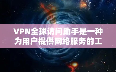 VPN全球访问助手是一种为用户提供网络服务的工具，旨在保护用户隐私并提供便捷的 internet 进入。以下是关于VPN全球访问助手的详细介绍