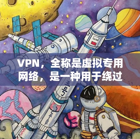 VPN，全称是虚拟专用网络，是一种用于绕过网络安全性的工具，允许用户访问互联网。以下是一些步骤和信息，帮助您更好地使用VPN