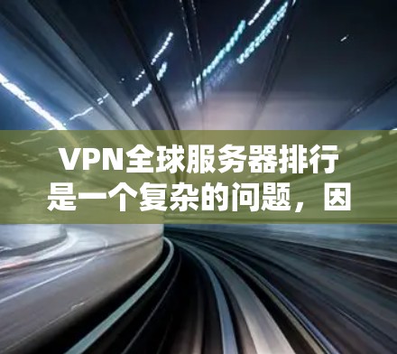 VPN全球服务器排行是一个复杂的问题，因为服务器的排名主要取决于多个因素，如服务器的稳定性、延迟、安全性和响应时间等。以下是一些主要的VPN服务器排行和推荐