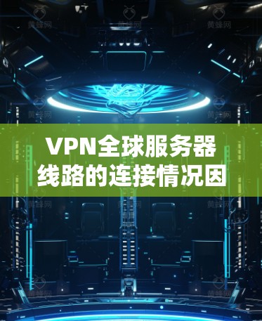 VPN全球服务器线路的连接情况因地区、网络状况以及服务器本身而异，因此建议您根据具体需求选择合适的VPN服务。以下是一些关键点和建议