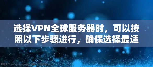 选择VPN全球服务器时，可以按照以下步骤进行，确保选择最适合自己的解决方案