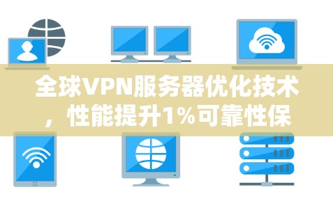 全球VPN服务器优化技术,性能提升1%可靠性保障2%