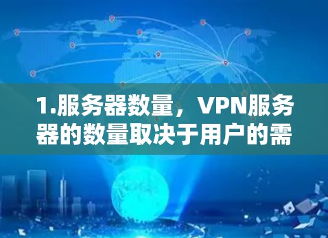 1.服务器数量，VPN服务器的数量取决于用户的需求和VPN服务提供商的服务器数量。全球服务器资源分布不均衡，某些国家和地区的服务器数量较多，而其他地区的服务器数量较少