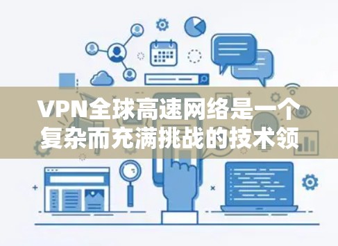VPN全球高速网络是一个复杂而充满挑战的技术领域,涉及多个关键方面,以下是逐步的解释和答案 VPN全球高速网络是一个复杂而充满挑战的技术领域,涉及多个关键方面,以下是逐步的解释和答案