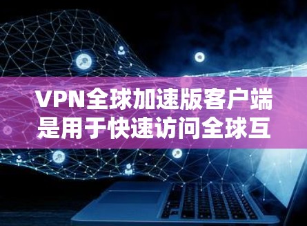 VPN全球加速版客户端是用于快速访问全球互联网的软件,通过使用这些客户端,用户可以在任何国家访问互联网,无需担心网络攻击的风险。以下是该客户端的主要功能和使用方法