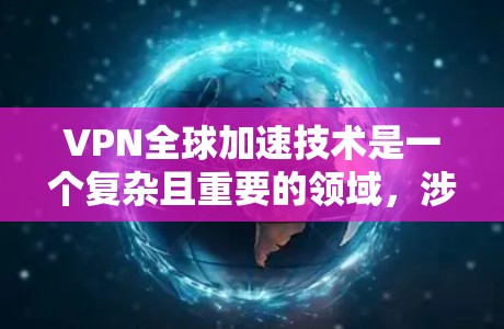 VPN全球加速技术是一个复杂且重要的领域,涉及多个方面的技术应用和研究。以下是对该技术的详细总结