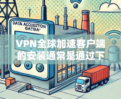 VPN全球加速客户端的安装通常是通过下载并运行特定的软件来完成的。以下是一些常见的VPN客户端和如何安装它们的步骤