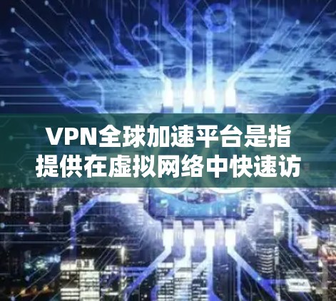 VPN全球加速平台是指提供在虚拟网络中快速访问全球VPN服务的加速工具。这些平台通常通过网络加速技术将虚拟网络加速调整为用户可以使用的现实网络,从而提供一个更快、更安全的VPN体验