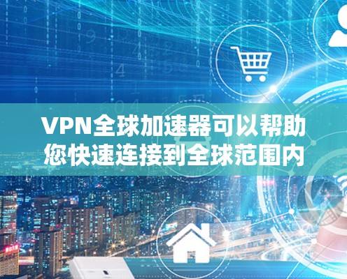 VPN全球加速器可以帮助您快速连接到全球范围内的VPN服务，从而轻松访问任何国家的网络。以下是几个推荐的VPN全球加速器工具
