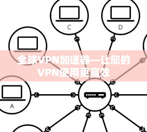 全球VPN加速器—让您的VPN使用更高效