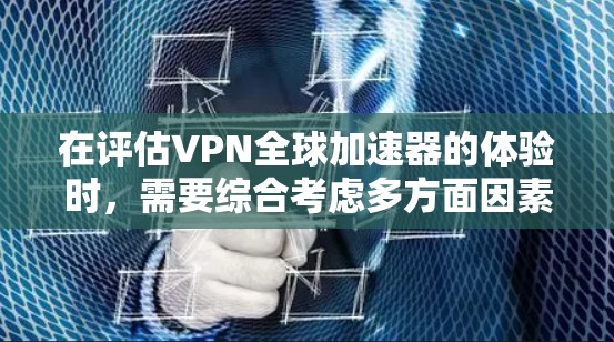 在评估VPN全球加速器的体验时,需要综合考虑多方面因素,以确保最佳的安全性和便捷性。以下是对每个方面的详细分析