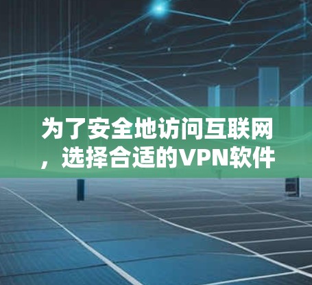 为了安全地访问互联网,选择合适的VPN软件是一个好主意。以下是详细的步骤指南,帮助你轻松使用VPN 为了安全地访问互联网,选择合适的VPN软件是一个好主意。以下是详细的步骤指南,帮助你轻松使用VPN
