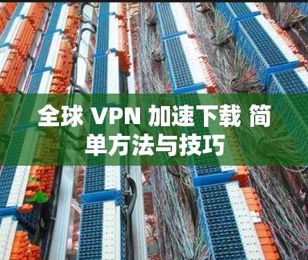 全球 VPN 加速下载 简单方法与技巧
