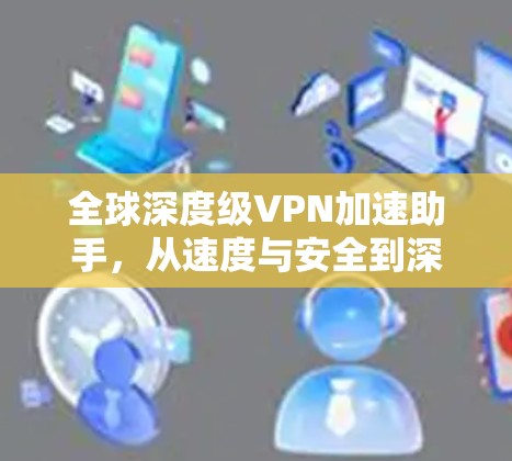 全球深度级VPN加速助手，从速度与安全到深度的全球解决方案