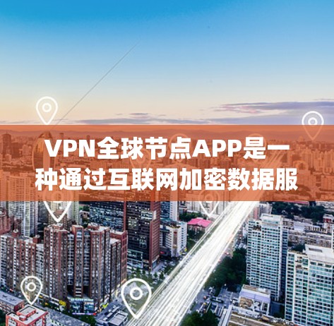 VPN全球节点APP是一种通过互联网加密数据服务的软件，提供多种VPN连接方式，如IPVanagel、ENet、和ENet2。以下是关于这些平台的详细信息