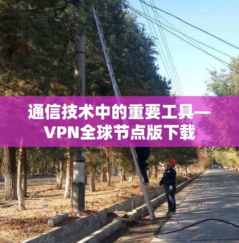 通信技术中的重要工具—VPN全球节点版下载
