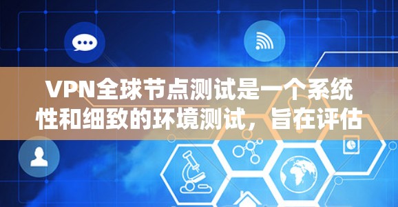 VPN全球节点测试是一个系统性和细致的环境测试,旨在评估VPN设备在不同环境中的安全性和稳定性。以下是对该主题的分步解释
