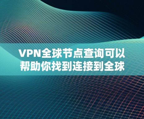 VPN全球节点查询可以帮助你找到连接到全球范围内的网络设备的VPN节点。这些节点通常被称为VPN全球节点或VPN全球设备