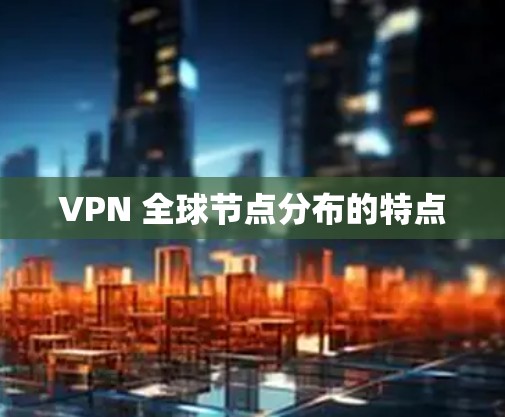 VPN 全球节点分布的特点