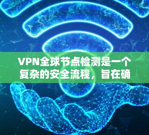 VPN全球节点检测是一个复杂的安全流程,旨在确保所有连接都符合国际和中国的法律、政策和安全标准。以下是详细的步骤和注意事项