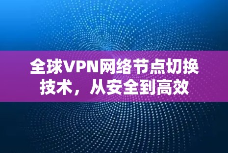 全球VPN网络节点切换技术，从安全到高效
