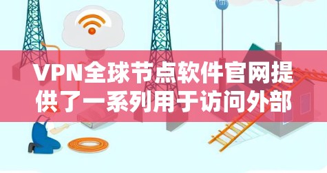 VPN全球节点软件官网提供了一系列用于访问外部网络的软件，主要分为Windows、Mac、Linux、Android、iOS和移动端应用。以下是关于全球节点软件的详细信息