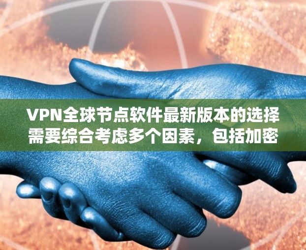 VPN全球节点软件最新版本的选择需要综合考虑多个因素,包括加密算法、性能、隐私保护、安全性、兼容性和用户反馈等。以下是对这些因素的系统总结