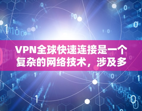 VPN全球快速连接是一个复杂的网络技术，涉及多个方面，从技术原理到应用选择，都需要深入理解。以下是对VPN全球快速连接的详细分析和建议
