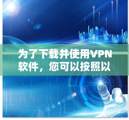 为了下载并使用VPN软件，您可以按照以下步骤进行操作