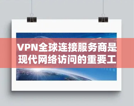VPN全球连接服务商是现代网络访问的重要工具，帮助用户在国际化的环境中安全高效地访问网络资源。以下是详细的分析和总结