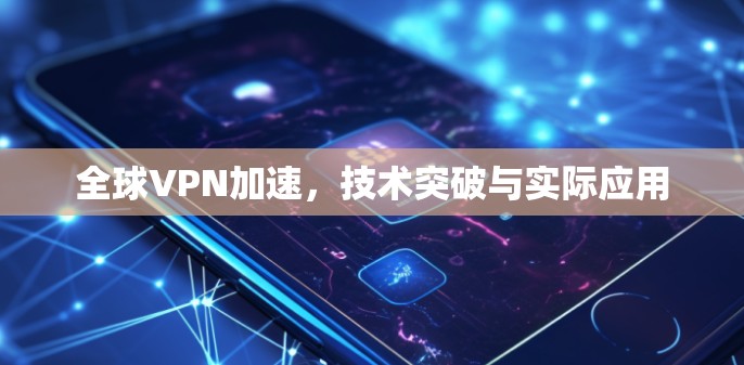 全球VPN加速，技术突破与实际应用