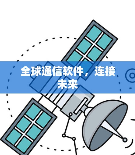 全球通信软件,连接未来 全球通信软件,连接未来
