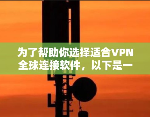 为了帮助你选择适合VPN全球连接软件，以下是一个结构化的指南，涵盖各个关键点和建议