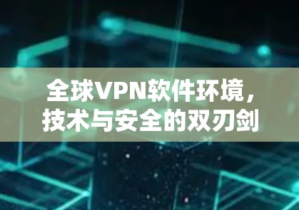 全球VPN软件环境，技术与安全的双刃剑