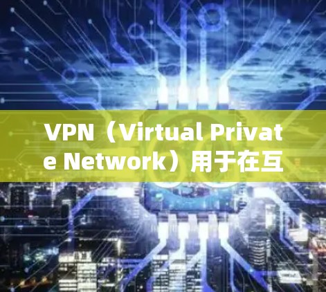 VPN（Virtual Private Network）用于在互联网上进行加密通信，确保数据的安全和隐私。如果你想下载VPN客户端，以下是一些常见的方式和推荐